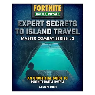 "Expert Secrets to Island Travel for Fortniters: An Unofficial Guide to Battle Royale" - "" ("Ri