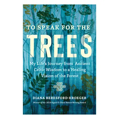 "To Speak for the Trees: My Life's Journey from Ancient Celtic Wisdom to a Healing Vision of the