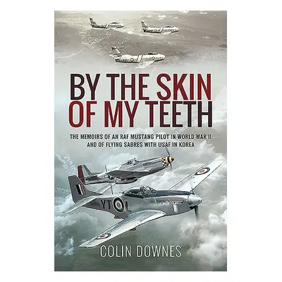 "By the Skin of My Teeth: The Memoirs of an RAF Mustang Pilot in World War II and of Flying Sabr