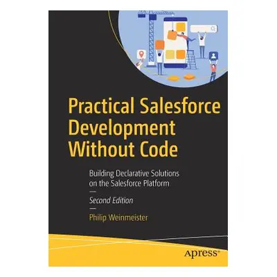 "Practical Salesforce Development Without Code: Building Declarative Solutions on the Salesforce