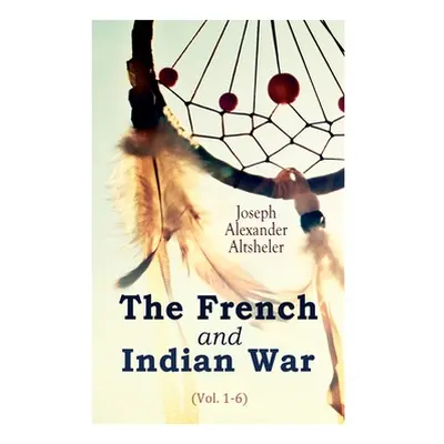 "The French and Indian War (Vol. 1-6)" - "" ("Altsheler Joseph Alexander")(Paperback)