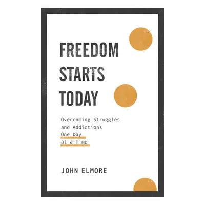 "Freedom Starts Today: Overcoming Struggles and Addictions One Day at a Time" - "" ("Elmore John