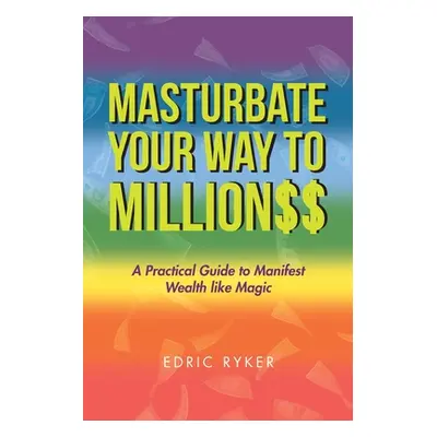 "Masturbate Your Way to Million$$: A Practical Guide to Manifest Wealth Like Magic" - "" ("Ryker