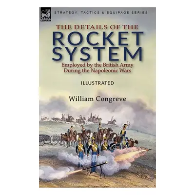 "The Details of the Rocket System Employed by the British Army During the Napoleonic Wars" - "" 