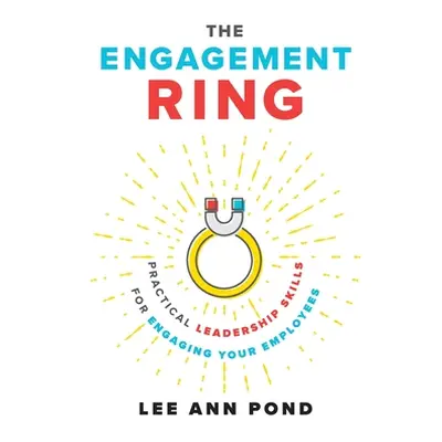 "The Engagement Ring: Practical Leadership Skills for Engaging Your Employees" - "" ("Pond Lee A