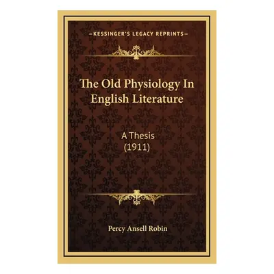 "The Old Physiology In English Literature: A Thesis (1911)" - "" ("Robin Percy Ansell")(Pevná va