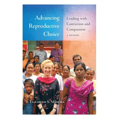 "Advancing Reproductive Choice: Leading with Conviction and Compassion, a Memoir" - "" ("Maguire