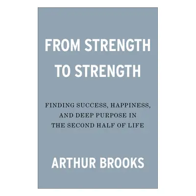 "From Strength to Strength: Finding Success, Happiness, and Deep Purpose in the Second Half of L