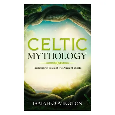 "Celtic Mythology: Enchanting Tales of the Ancient World" - "" ("Covington Isaiah")(Pevná vazba)