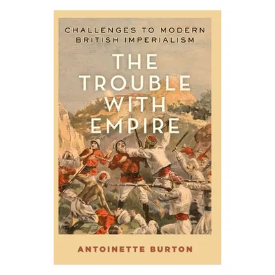 "The Trouble with Empire: Challenges to Modern British Imperialism" - "" ("Burton Antoinette")(P