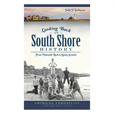 "Looking Back at South Shore History: From Plymouth Rock to Quincy Granite" - "" ("Galluzzo John