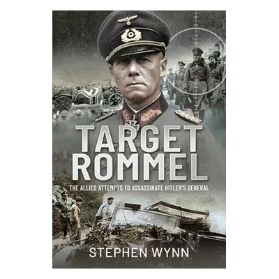 "Target Rommel: The Allied Attempts to Assassinate Hitler's General" - "" ("Wynn Stephen")(Pevná