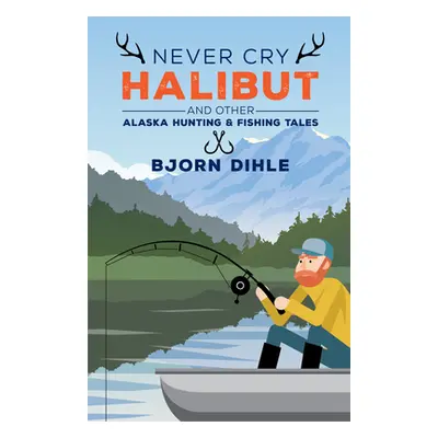 "Never Cry Halibut: And Other Alaska Hunting & Fishing Tales" - "" ("Dihle Bjorn")(Pevná vazba)