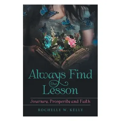 "Always Find the Lesson: Journey, Prosperity and Faith" - "" ("Kelly Rochelle W.")(Paperback)