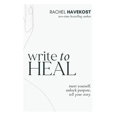 "Write to Heal: A 30 Day Workbook for healing the past, unlocking creative purpose and turning w