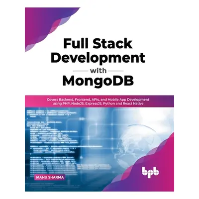 "Full Stack Development with MongoDB: Covers Backend, Frontend, APIs, and Mobile App Development