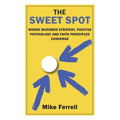 "The Sweet Spot: Where Business Strategy, Positive Psychology and Faith Principles Converge" - "