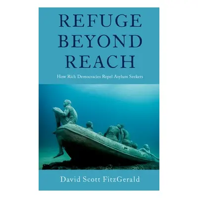 "Refuge Beyond Reach: How Rich Democracies Repel Asylum Seekers" - "" ("Fitzgerald David Scott")