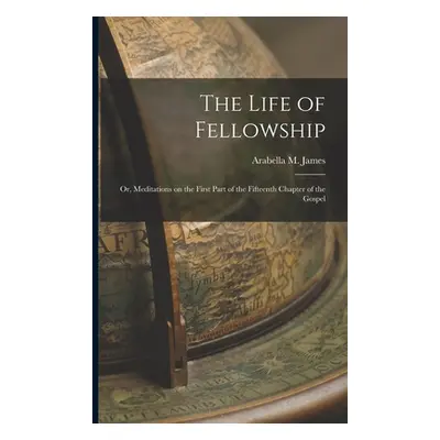 "The Life of Fellowship; or, Meditations on the First Part of the Fifteenth Chapter of the Gospe