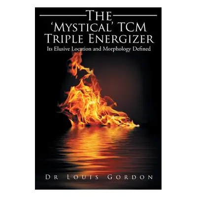 "The 'Mystical' TCM Triple Energizer: Its Elusive Location and Morphology Defined" - "" ("Gordon