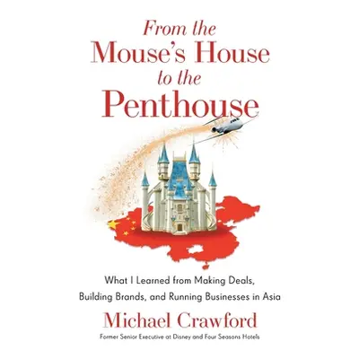 "From the Mouse's House to the Penthouse: What I Learned from Making Deals, Building Brands, and