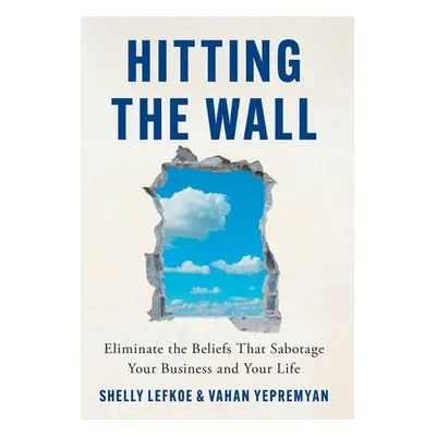 "Hitting the Wall: Eliminate the Beliefs That Sabotage Your Business and Your Life" - "" ("Lefko