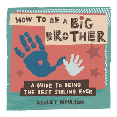 "How to Be a Big Brother: A Guide to Being the Best Older Sibling Ever" - "" ("Moulton Ashley")(