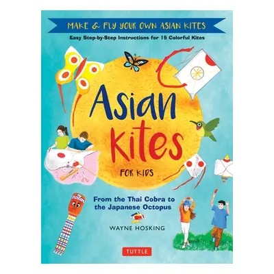 "Asian Kites for Kids: Make & Fly Your Own Asian Kites - Easy Step-By-Step Instructions for 15 C