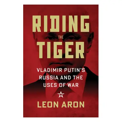 "Riding the Tiger: Vladimir Putin's Russia and the Uses of War" - "" ("Aron Leon")(Pevná vazba)