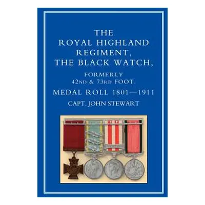 "ROYAL HIGHLAND REGIMENT.THE BLACK WATCH, FORMERLY 42nd and 73rd FOOT. MEDAL ROLL.1801-1911" - "