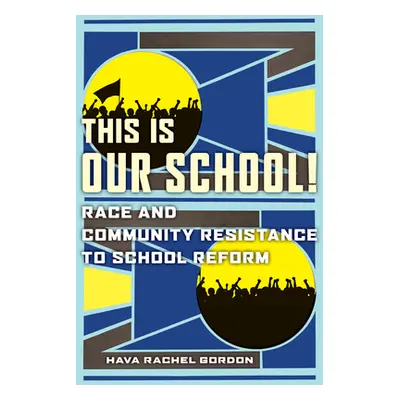 "This Is Our School!: Race and Community Resistance to School Reform" - "" ("Gordon Hava Rachel"