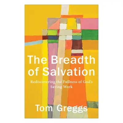 "The Breadth of Salvation: Rediscovering the Fullness of God's Saving Work" - "" ("Greggs Tom")(