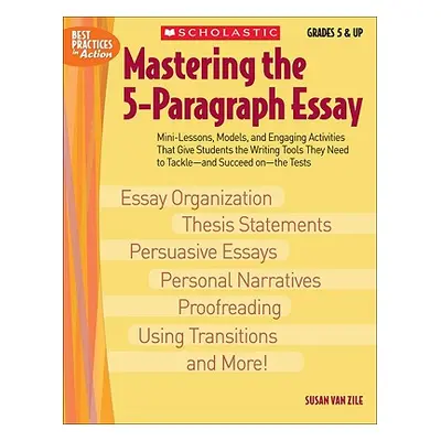 "Mastering the 5-Paragraph Essay: Mini-Lessons, Models, and Engaging Activities That Give Studen