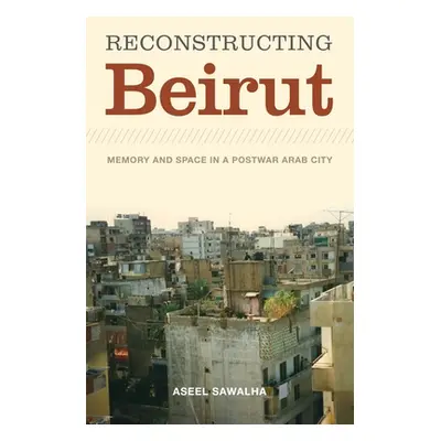 "Reconstructing Beirut: Memory and Space in a Postwar Arab City" - "" ("Sawalha Aseel")(Paperbac