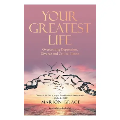 "Your Greatest Life: Overcoming Depression, Divorce and Critical Illness" - "" ("Grace Marion")(