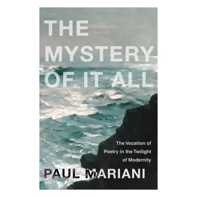 "The Mystery of It All: The Vocation of Poetry in the Twilight of Modernity" - "" ("Mariani Paul