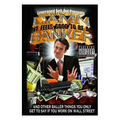 "Damn, It Feels Good to Be a Banker: And Other Baller Things You Only Get to Say If You Work on 