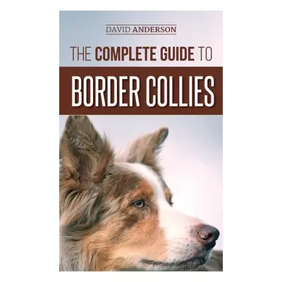 "The Complete Guide to Border Collies: Training, teaching, feeding, raising, and loving your new