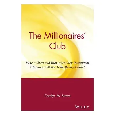 "The Millionaires' Club: How to Start and Run Your Own Investment Club -- And Make Your Money Gr