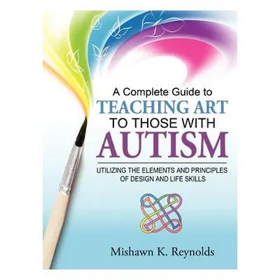 "A Complete Guide to Teaching Art to Those with Autism: Utilizing the Elements and Principles of