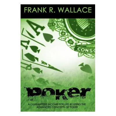 "Poker: A Guaranteed Income for Life by Using the Advanced Concepts of Poker" - "" ("Wallace Fra