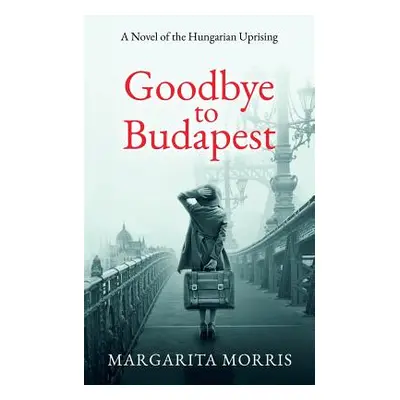 "Goodbye To Budapest: A Novel of the Hungarian Uprising" - "" ("Morris Margarita")(Paperback)