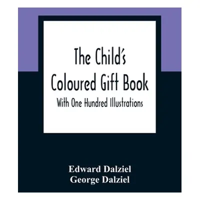 "The Child'S Coloured Gift Book: With One Hundred Illustrations" - "" ("Dalziel Edward")(Paperba