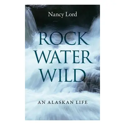 "Rock, Water, Wild: An Alaskan Life" - "" ("Lord Nancy")(Paperback)