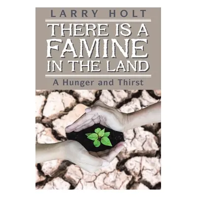 "There Is a Famine in the Land: A Hunger and Thirst" - "" ("Holt Larry")(Paperback)