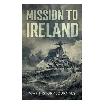 "Mission to Ireland: WWI True Story of Smuggling Guns to the Irish Coast" - "" ("Journals War Hi