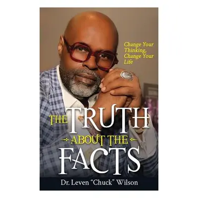 "The Truth about the Facts: Change Your Thinking, Change Your Life" - "" ("Wilson Leven Chuck")(