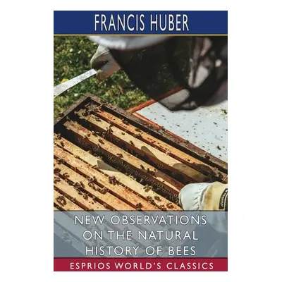 "New Observations on the Natural History of Bees (Esprios Classics)" - "" ("Huber Francis")(Pape