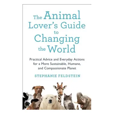 "The Animal Lover's Guide to Changing the World: Practical Advice and Everyday Actions for a Mor