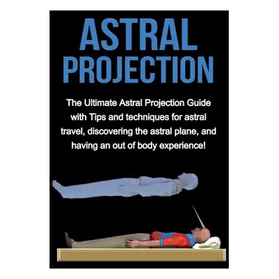 "Astral Projection: The ultimate astral projection guide with tips and techniques for astral tra